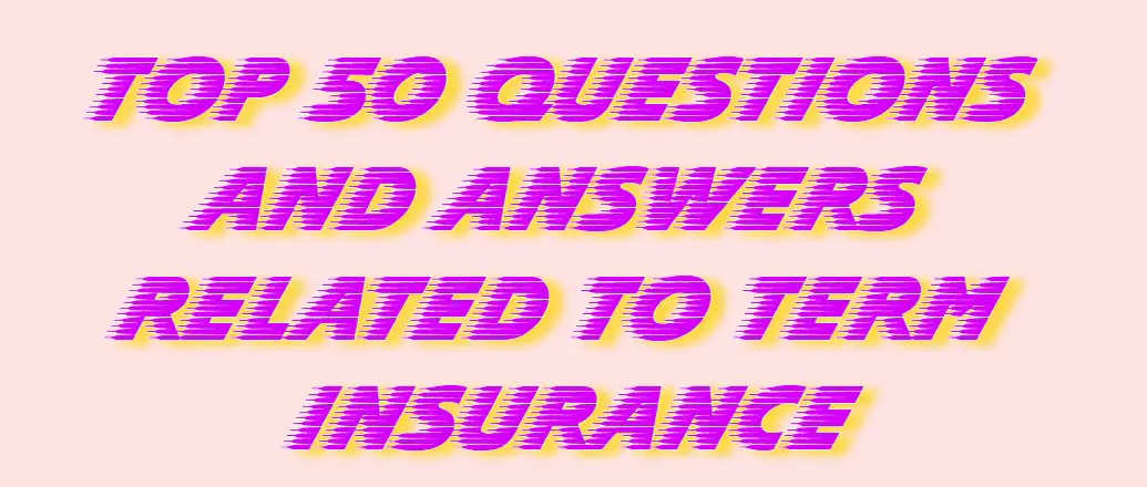 Top 50 Questions and answers related to term insurance